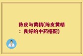 陈皮与黄精(陈皮黄精：良好的中药搭配)