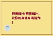 鲜黄精汁(鲜黄精汁：让你的身体充满活力！)