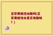 正宗黄精泡水酸吗(正宗黄精泡水是否有酸味？)