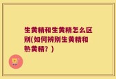 生黄精和生黄精怎么区别(如何辨别生黄精和熟黄精？)