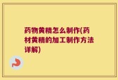 药物黄精怎么制作(药材黄精的加工制作方法详解)