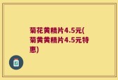 菊花黄精片4.5元(菊黄黄精片4.5元特惠)