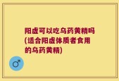 阳虚可以吃乌药黄精吗(适合阳虚体质者食用的乌药黄精)