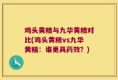 鸡头黄精与九华黄精对比(鸡头黄精vs九华黄精：谁更具药效？)