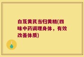 白芨黄芪当归黄精(四味中药调理身体，有效改善体质)