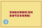 发烧能吃黄精吗(发烧患者可否食用黄精)