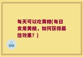 每天可以吃黄精(每日食用黄精，如何获得最佳效果？)