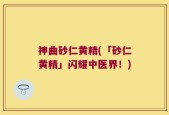 神曲砂仁黄精(「砂仁黄精」闪耀中医界！)