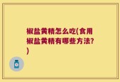 椒盐黄精怎么吃(食用椒盐黄精有哪些方法？)
