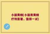 小丽黄精(小丽用黄精疗效显著，值得一试)