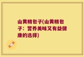 山黄精包子(山黄精包子：营养美味又有益健康的选择)