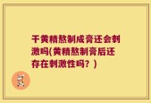 干黄精熬制成膏还会刺激吗(黄精熬制膏后还存在刺激性吗？)