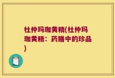 杜仲玛珈黄精(杜仲玛珈黄精：药膳中的珍品)