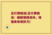 五行黄精汤(五行黄精汤：缓解情绪波动，增强身体抵抗力)
