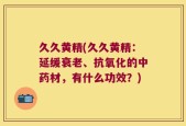 久久黄精(久久黄精：延缓衰老、抗氧化的中药材，有什么功效？)
