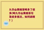 九华山黄精茶喝多了痰多(喝九华山黄精茶引发痰多情况，如何调理？)