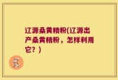 辽源桑黄精粉(辽源出产桑黄精粉，怎样利用它？)