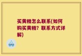 买黄精怎么联系(如何购买黄精？联系方式详解)