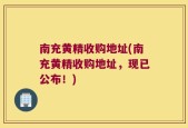 南充黄精收购地址(南充黄精收购地址，现已公布！)