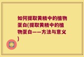 如何提取黄精中的植物蛋白(提取黄精中的植物蛋白——方法与意义)