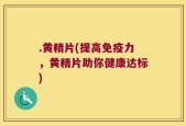 .黄精片(提高免疫力，黄精片助你健康达标)