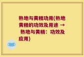 熟地与黄精功用(熟地黄精的功效及用途 → 熟地与黄精：功效及应用)