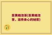 蒸黄精泡茶(蒸黄精泡茶，滋养身心的秘密)