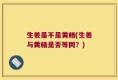 生姜是不是黄精(生姜与黄精是否等同？)