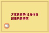 方度黄精茶(让身体更健康的黄精茶)