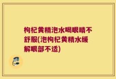 枸杞黄精泡水喝眼睛不舒服(泡枸杞黄精水缓解眼部不适)