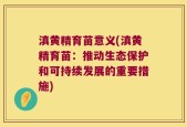 滇黄精育苗意义(滇黄精育苗：推动生态保护和可持续发展的重要措施)