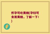 怀孕可吃黄精(孕妇可食用黄精，了解一下！)