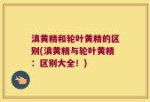 滇黄精和轮叶黄精的区别(滇黄精与轮叶黄精：区别大全！)