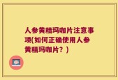 人参黄精玛咖片注意事项(如何正确使用人参黄精玛咖片？)
