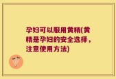 孕妇可以服用黄精(黄精是孕妇的安全选择，注意使用方法)