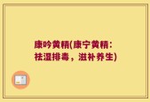 康吟黄精(康宁黄精：祛湿排毒，滋补养生)