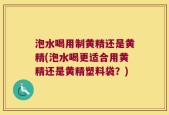 泡水喝用制黄精还是黄精(泡水喝更适合用黄精还是黄精塑料袋？)