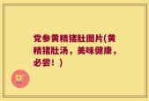 党参黄精猪肚图片(黄精猪肚汤，美味健康，必尝！)