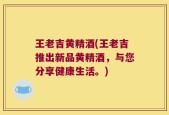 王老吉黄精酒(王老吉推出新品黄精酒，与您分享健康生活。)