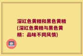 深红色黄精和黑色黄精(深红色黄精与黑色黄精：品味不同风情)