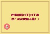吃黄精后口干(口干难忍？试试黄精不错！)