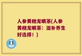 人参黄精龙眼茶(人参黄精龙眼茶：滋补养生好选择！)