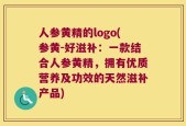 人参黄精的logo(参黄-好滋补：一款结合人参黄精，拥有优质营养及功效的天然滋补产品)