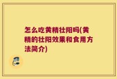 怎么吃黄精壮阳吗(黄精的壮阳效果和食用方法简介)