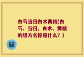 白芍当归白术黄精(白芍、当归、白术、黄精的组方名称是什么？)