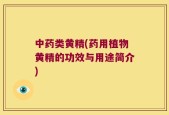 中药类黄精(药用植物黄精的功效与用途简介)