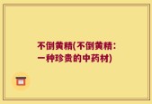 不倒黄精(不倒黄精：一种珍贵的中药材)