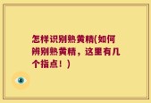 怎样识别熟黄精(如何辨别熟黄精，这里有几个指点！)