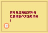 荷叶冬瓜黄精(荷叶冬瓜黄精制作方法及功效)