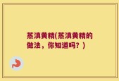蒸滇黄精(蒸滇黄精的做法，你知道吗？)